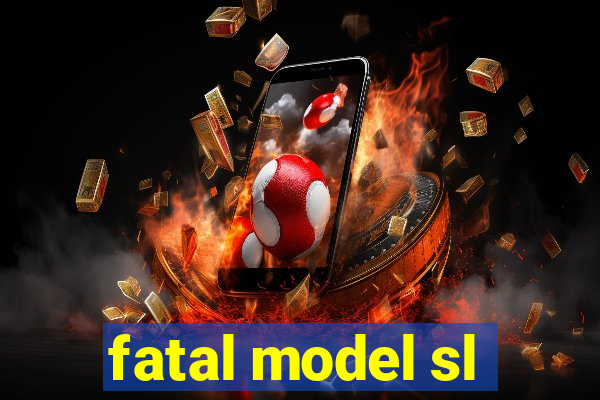 fatal model sl