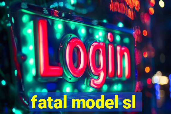 fatal model sl