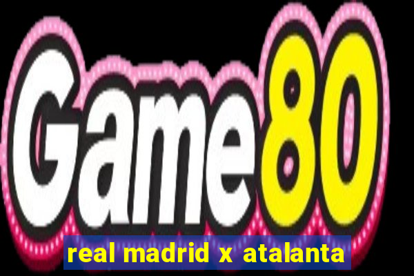 real madrid x atalanta