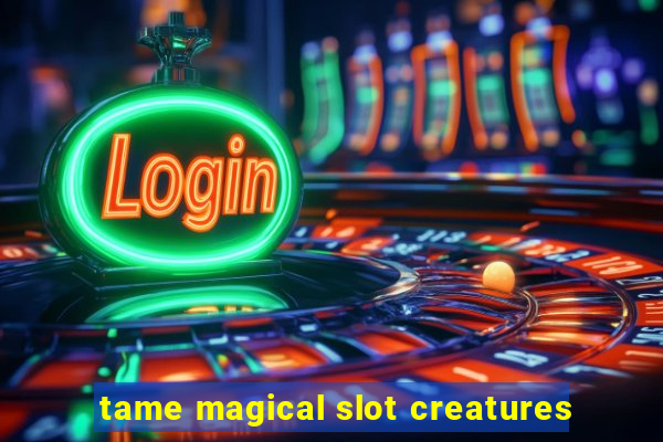 tame magical slot creatures