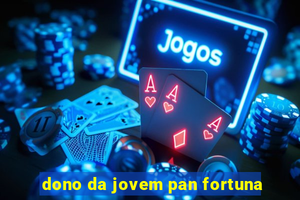 dono da jovem pan fortuna