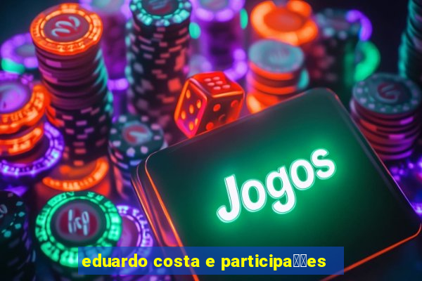 eduardo costa e participa莽玫es