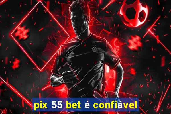 pix 55 bet é confiável