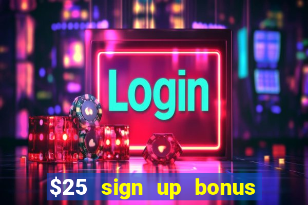 $25 sign up bonus instant withdraw casino