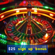 $25 sign up bonus instant withdraw casino