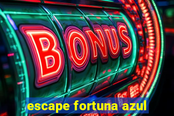 escape fortuna azul