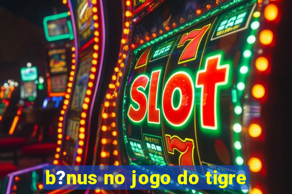 b?nus no jogo do tigre