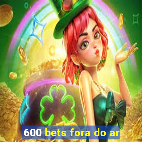 600 bets fora do ar