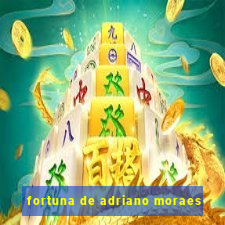 fortuna de adriano moraes