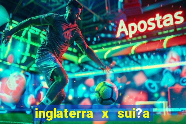 inglaterra x sui?a ao vivo