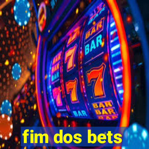 fim dos bets