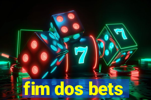 fim dos bets