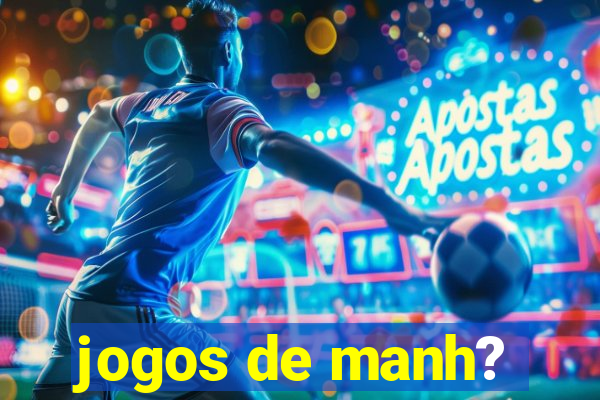 jogos de manh?