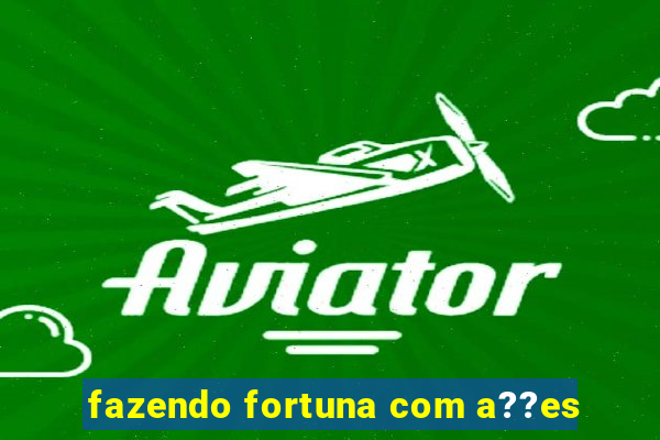 fazendo fortuna com a??es