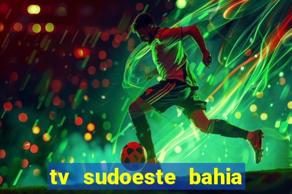 tv sudoeste bahia ao vivo