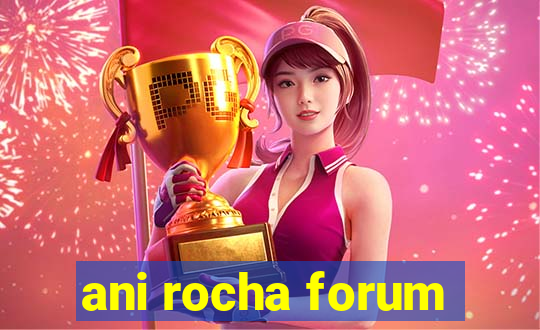 ani rocha forum