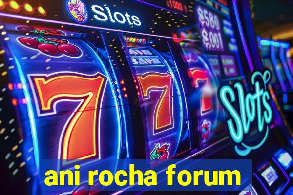 ani rocha forum