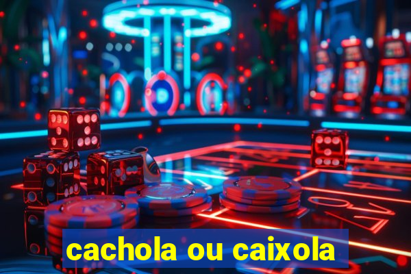 cachola ou caixola