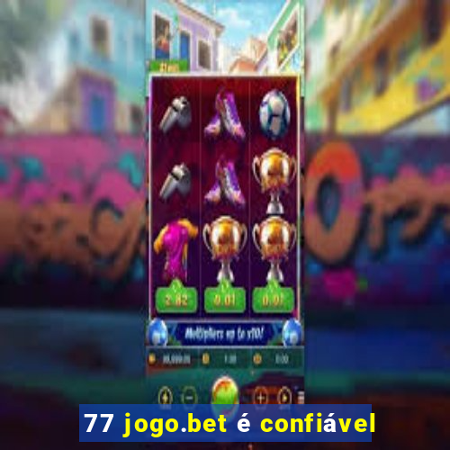 77 jogo.bet é confiável