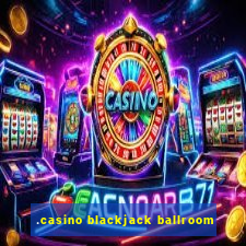 .casino blackjack ballroom