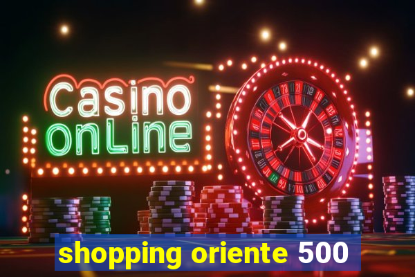 shopping oriente 500