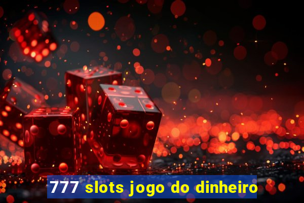 777 slots jogo do dinheiro