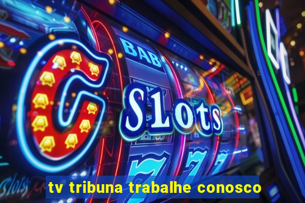 tv tribuna trabalhe conosco