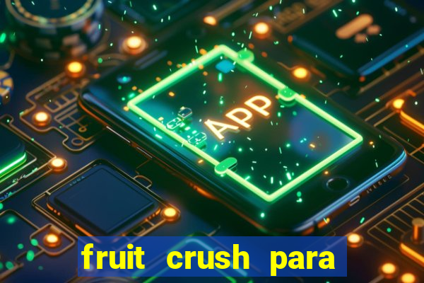 fruit crush para ganhar dinheiro