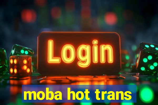 moba hot trans