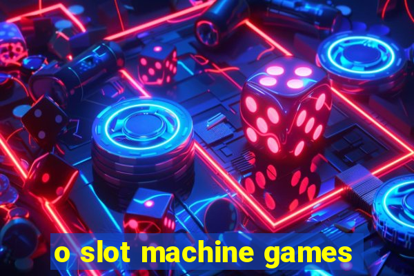 o slot machine games