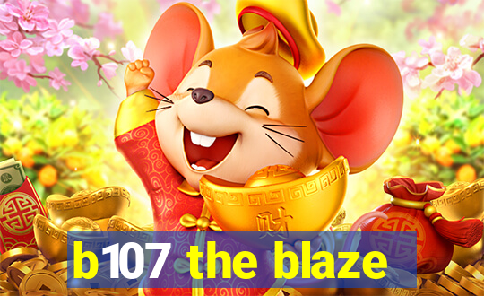 b107 the blaze