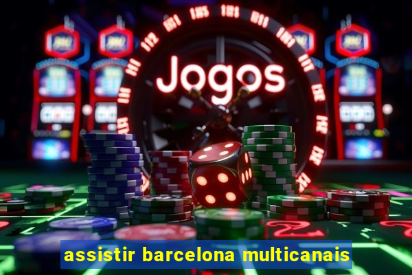 assistir barcelona multicanais