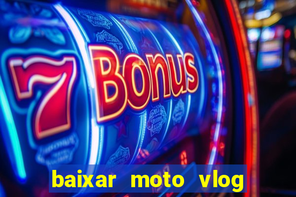 baixar moto vlog brasil dinheiro infinito