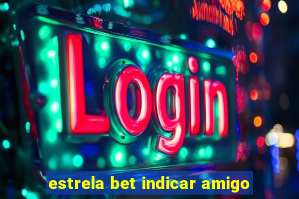 estrela bet indicar amigo