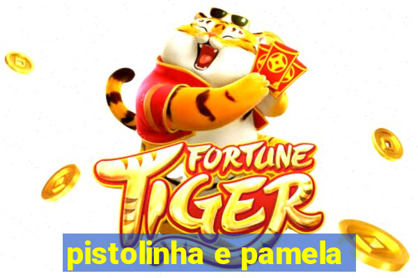 pistolinha e pamela