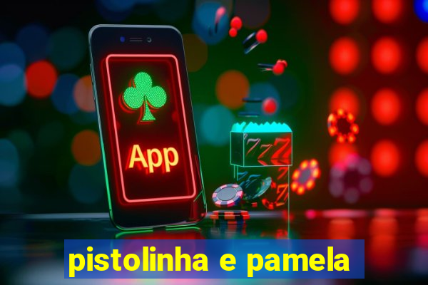 pistolinha e pamela