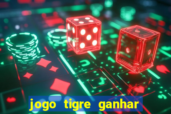 jogo tigre ganhar dinheiro de verdade