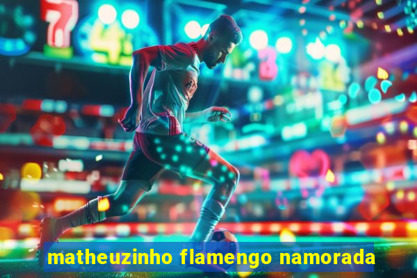 matheuzinho flamengo namorada