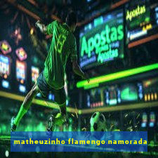 matheuzinho flamengo namorada