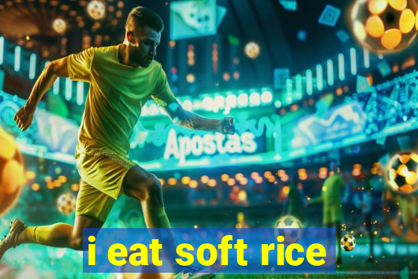 i eat soft rice