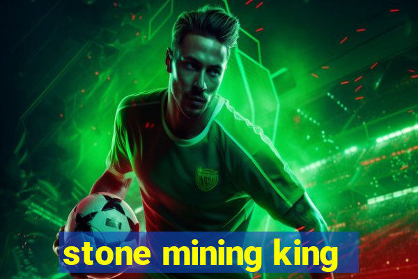 stone mining king