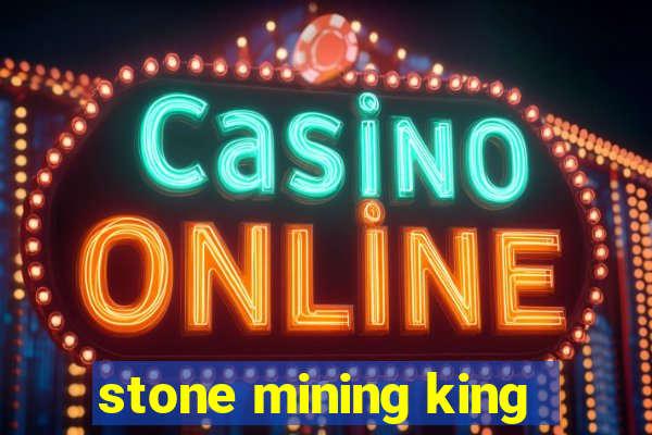 stone mining king