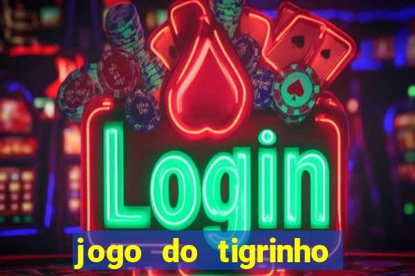 jogo do tigrinho de ganhar dinheiro de verdade