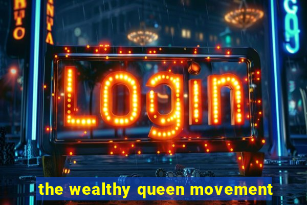 the wealthy queen movement