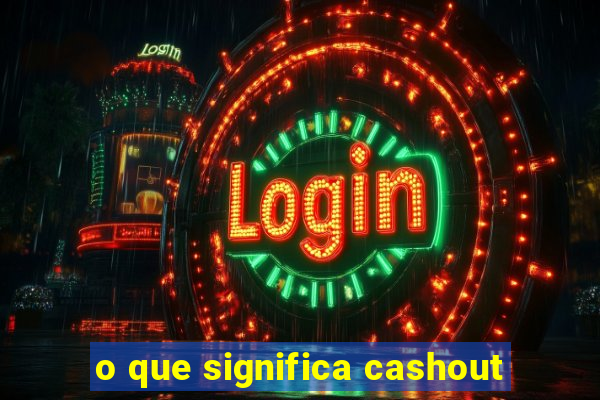 o que significa cashout