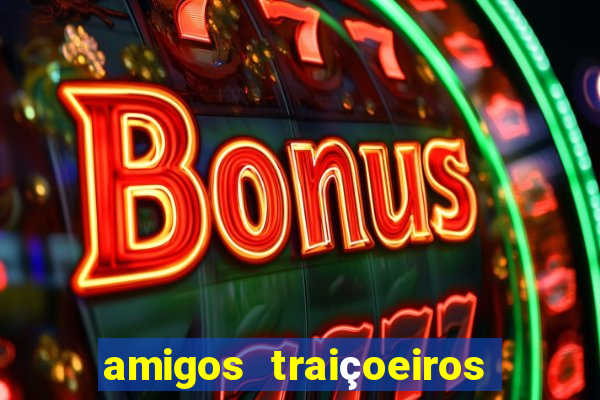 amigos traiçoeiros portal zacarias