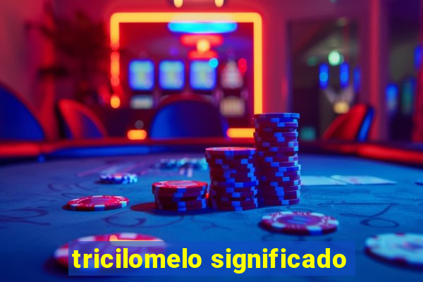 tricilomelo significado