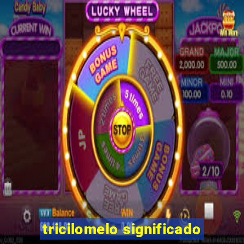 tricilomelo significado