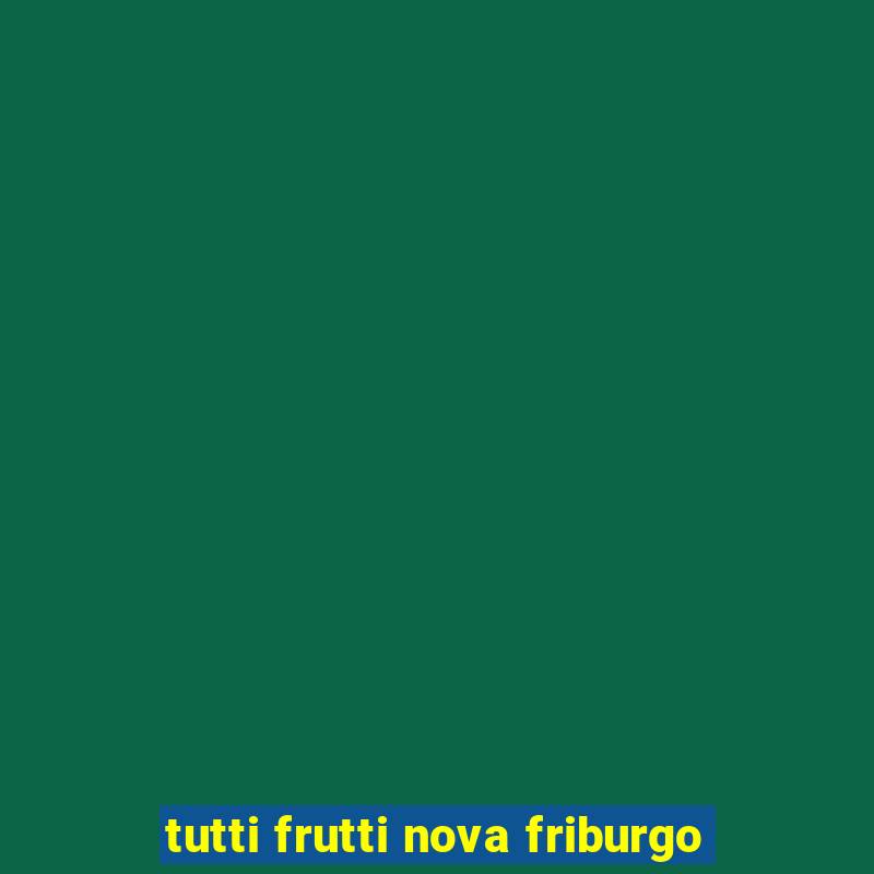 tutti frutti nova friburgo