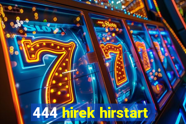 444 hirek hirstart